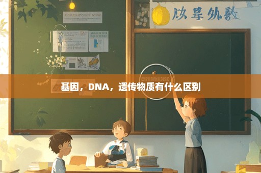 基因，DNA，遗传物质有什么区别