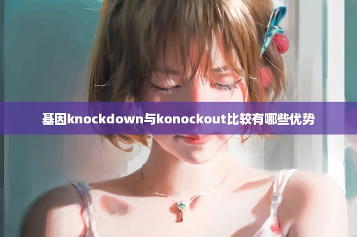 基因knockdown与konockout比较有哪些优势