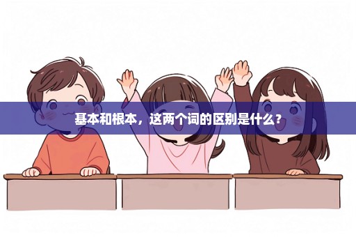基本和根本，这两个词的区别是什么？
