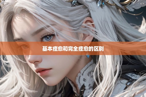 基本痊愈和完全痊愈的区别