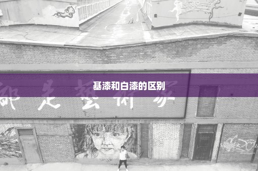 基漆和白漆的区别