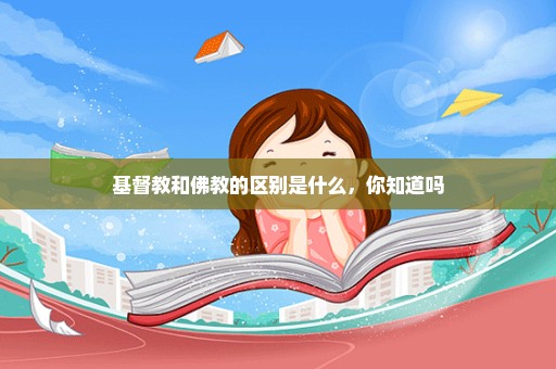 基督教和佛教的区别是什么，你知道吗