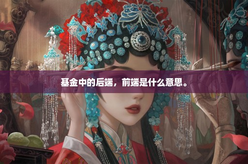 基金中的后端，前端是什么意思。