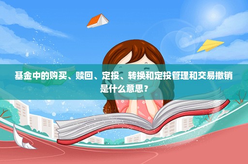 基金中的购买、赎回、定投、转换和定投管理和交易撤销是什么意思？
