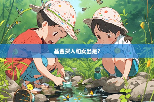 基金买入和卖出是？