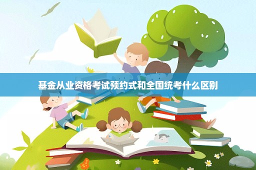 基金从业资格考试预约式和全国统考什么区别