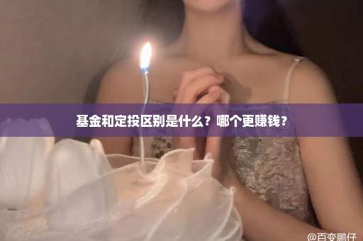基金和定投区别是什么？哪个更赚钱？