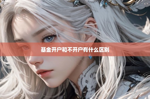 基金开户和不开户有什么区别