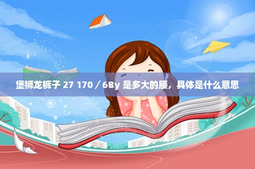 堡狮龙裤子 27 170／68y 是多大的腰，具体是什么意思