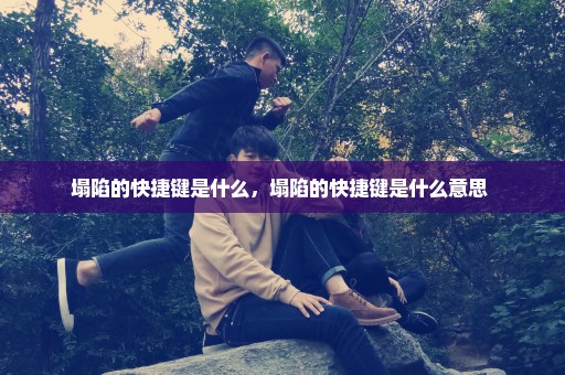 塌陷的快捷键是什么，塌陷的快捷键是什么意思 