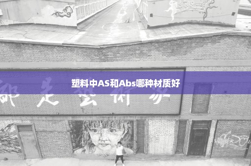塑料中AS和Abs哪种材质好