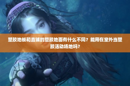 塑胶地板和直铺的塑胶地面有什么不同？能用在室外当塑胶活动场地吗？