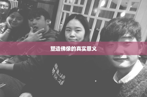 塑造佛像的真实意义