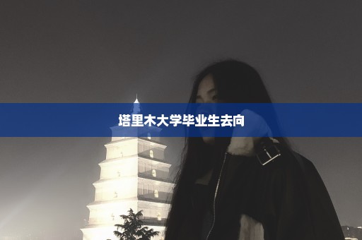 塔里木大学毕业生去向