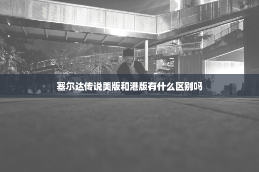 塞尔达传说美版和港版有什么区别吗
