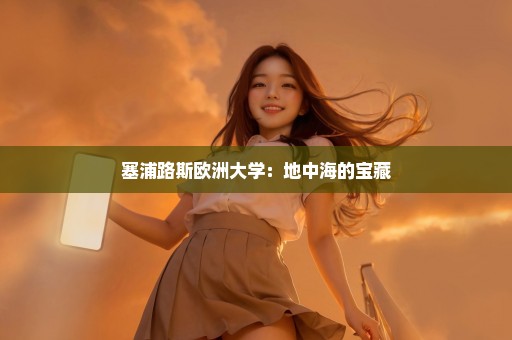 塞浦路斯欧洲大学：地中海的宝藏