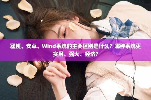 塞班、安卓、Wind系统的主要区别是什么？哪种系统更实用、强大、经济？