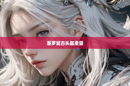 塞罗复古头盔重量