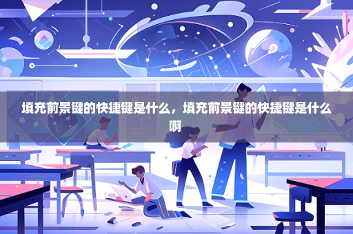 填充前景键的快捷键是什么，填充前景键的快捷键是什么啊 