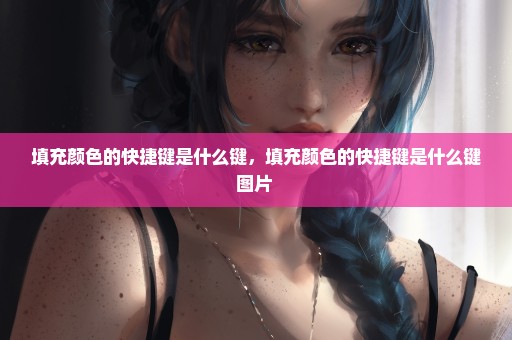 填充颜色的快捷键是什么键，填充颜色的快捷键是什么键图片 