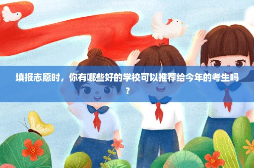 填报志愿时，你有哪些好的学校可以推荐给今年的考生吗？
