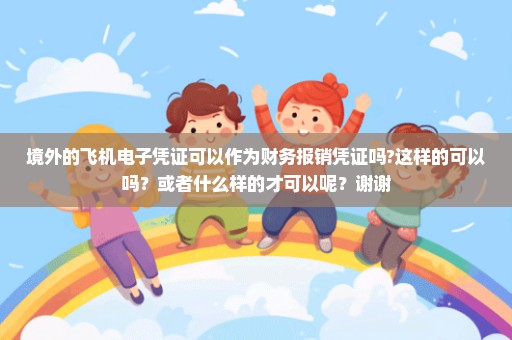 境外的飞机电子凭证可以作为财务报销凭证吗?这样的可以吗？或者什么样的才可以呢？谢谢