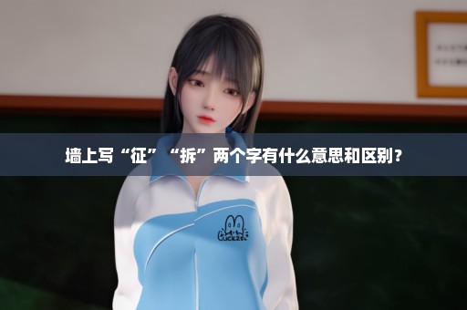 墙上写“征”“拆”两个字有什么意思和区别？