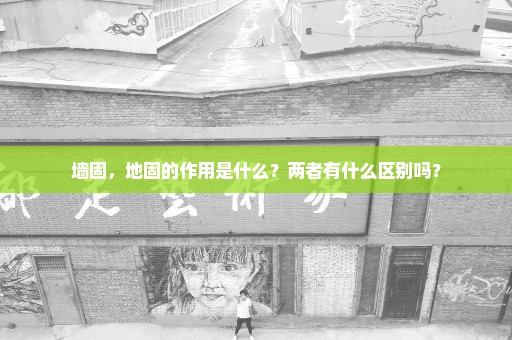 墙固，地固的作用是什么？两者有什么区别吗？