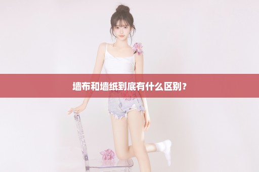 墙布和墙纸到底有什么区别？