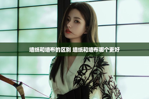 墙纸和墙布的区别 墙纸和墙布哪个更好