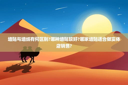 墙贴与墙纸有何区别?哪种墙贴较好?哪家墙贴适合做实体店销售?