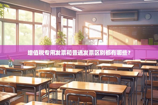 增值税专用发票和普通发票区别都有哪些？
