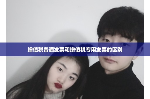 增值税普通发票和增值税专用发票的区别