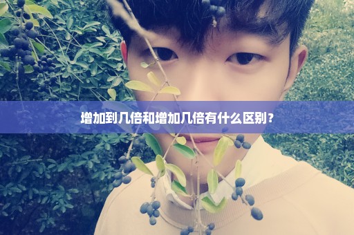 增加到几倍和增加几倍有什么区别？