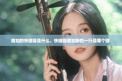 增加的快捷键是什么，快捷键增加新的一行是哪个键 