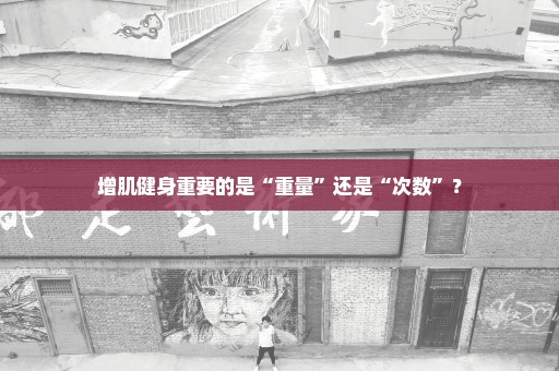 增肌健身重要的是“重量”还是“次数”？