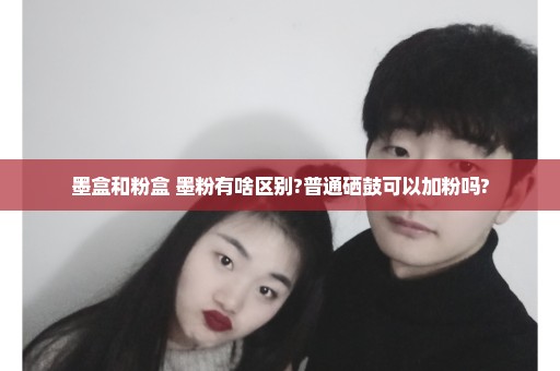 墨盒和粉盒 墨粉有啥区别?普通硒鼓可以加粉吗?