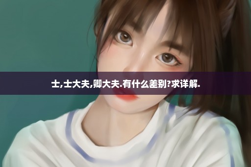 士,士大夫,卿大夫.有什么差别?求详解.