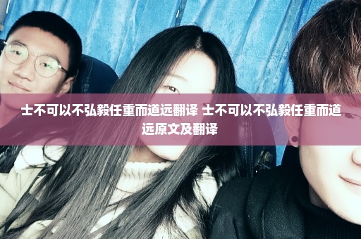 士不可以不弘毅任重而道远翻译 士不可以不弘毅任重而道远原文及翻译