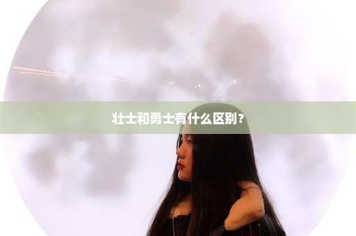 壮士和勇士有什么区别？