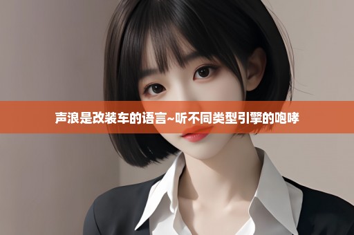 声浪是改装车的语言~听不同类型引擎的咆哮