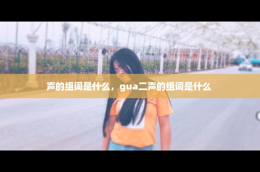 声的组词是什么，gua二声的组词是什么 