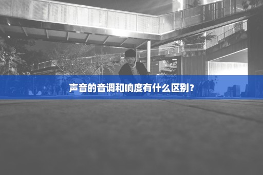 声音的音调和响度有什么区别？
