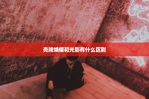 壳牌焕耀和光影有什么区别