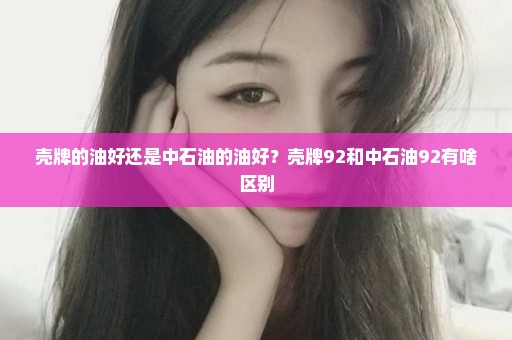 壳牌的油好还是中石油的油好？壳牌92和中石油92有啥区别