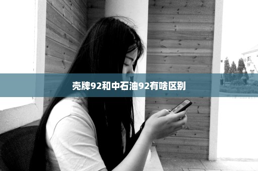 壳牌92和中石油92有啥区别