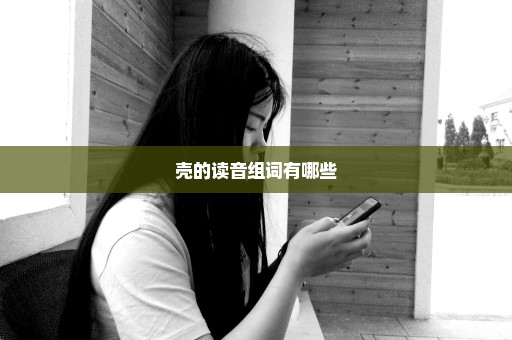 壳的读音组词有哪些