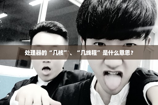 处理器的“几核”、“几线程”是什么意思？