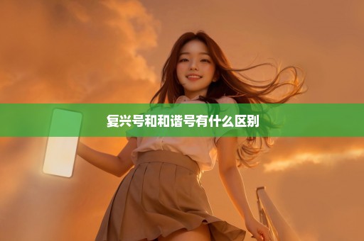 复兴号和和谐号有什么区别