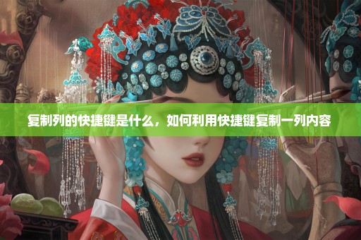 复制列的快捷键是什么，如何利用快捷键复制一列内容 